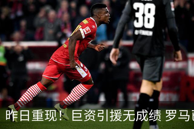 昨日重现！巨资引援无成绩 罗马已厌倦穆里尼奥